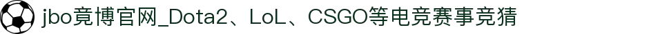 jbo竟博官网_Dota2、LoL、CSGO等电竞赛事竞猜